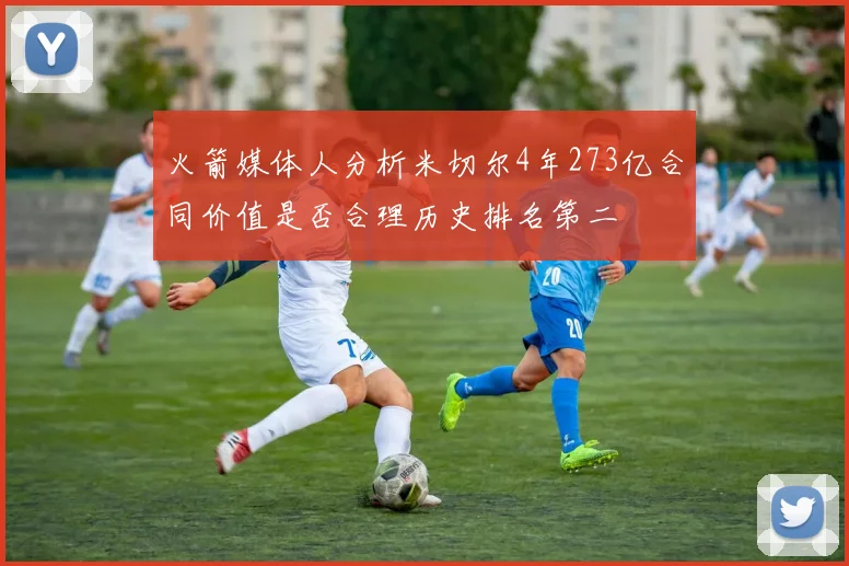 火箭媒体人分析米切尔4年273亿合同价值是否合理历史排名第二