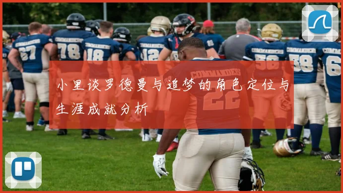 小里谈罗德曼与追梦的角色定位与生涯成就分析