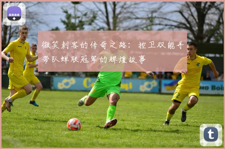 微笑刺客的传奇之路：控卫双能手带队蝉联冠军的辉煌故事