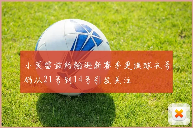 小莫雷兹约翰逊新赛季更换球衣号码从21号到14号引发关注