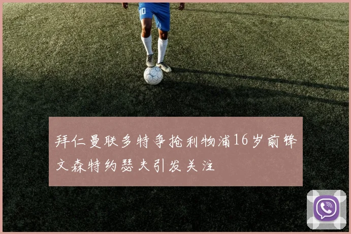 拜仁曼联多特争抢利物浦16岁前锋文森特约瑟夫引发关注