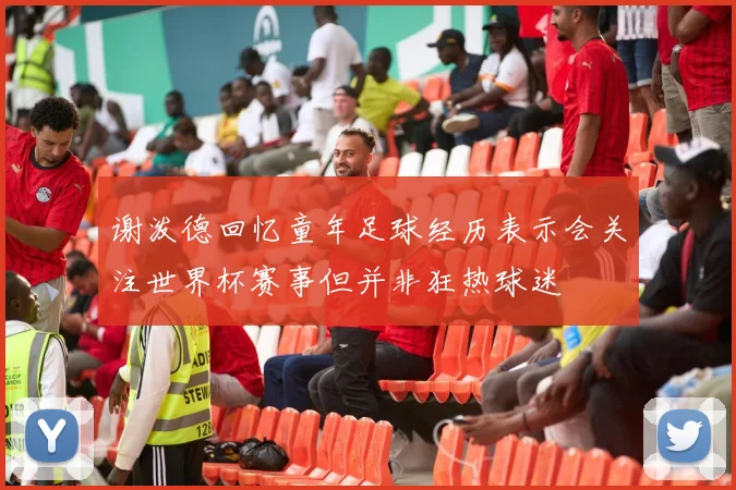谢泼德回忆童年足球经历表示会关注世界杯赛事但并非狂热球迷