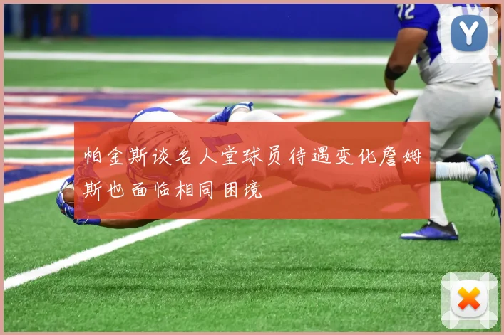 帕金斯谈名人堂球员待遇变化詹姆斯也面临相同困境