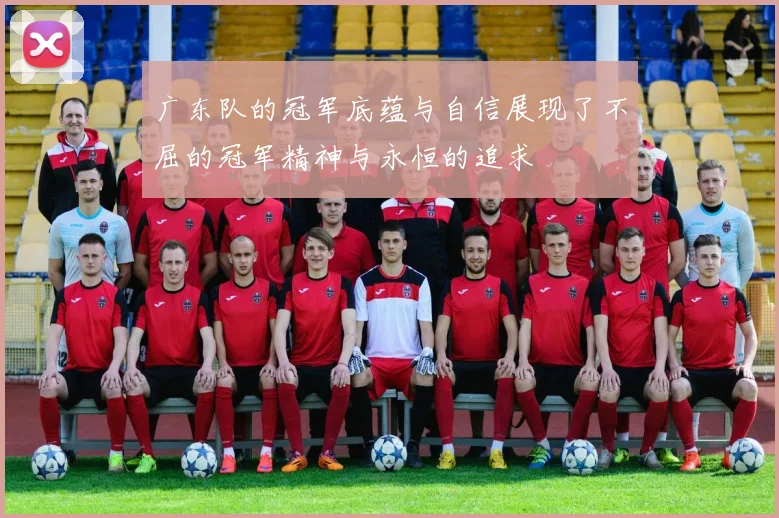 广东队的冠军底蕴与自信展现了不屈的冠军精神与永恒的追求