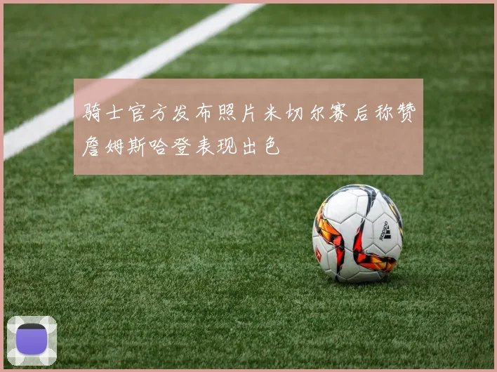 骑士官方发布照片米切尔赛后称赞詹姆斯哈登表现出色